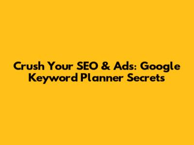 Crush Your SEO & Ads: Google Keyword Planner Secrets