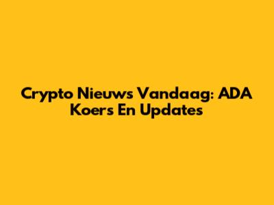 Crypto Nieuws Vandaag: ADA Koers En Updates