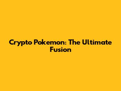 Crypto Pokemon: The Ultimate Fusion
