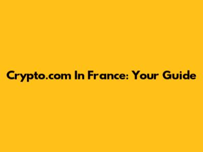 Crypto.com In France: Your Guide