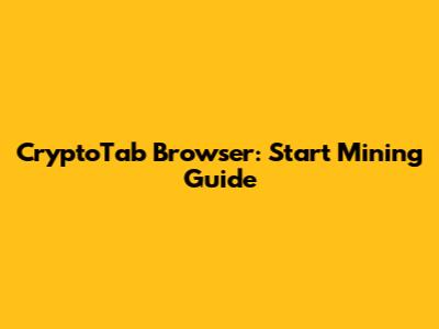 CryptoTab Browser: Start Mining Guide