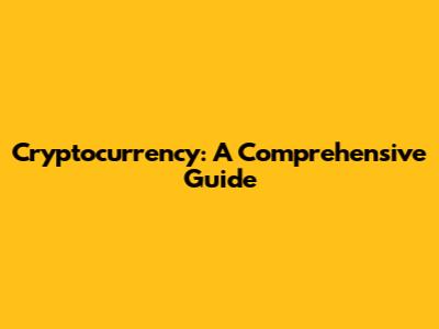 Cryptocurrency: A Comprehensive Guide