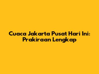 Cuaca Jakarta Pusat Hari Ini: Prakiraan Lengkap