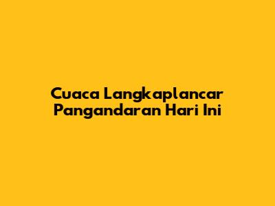 Cuaca Langkaplancar Pangandaran Hari Ini