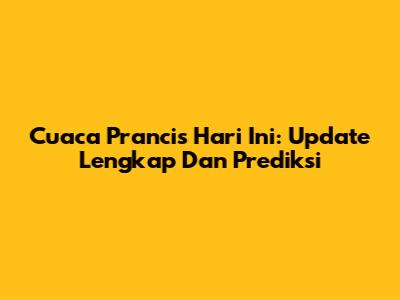 Cuaca Prancis Hari Ini: Update Lengkap Dan Prediksi