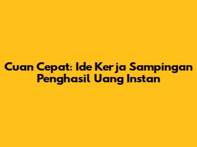 Cuan Cepat: Ide Kerja Sampingan Penghasil Uang Instan