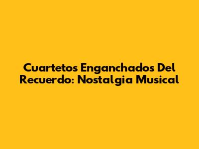 Cuartetos Enganchados Del Recuerdo: Nostalgia Musical