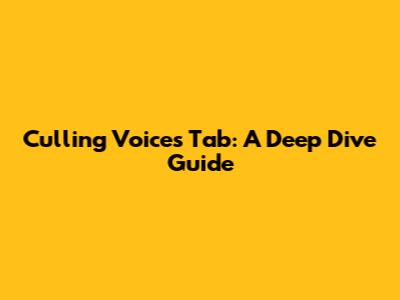 Culling Voices Tab: A Deep Dive Guide