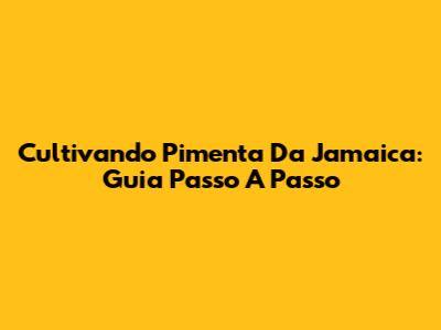 Cultivando Pimenta Da Jamaica: Guia Passo A Passo