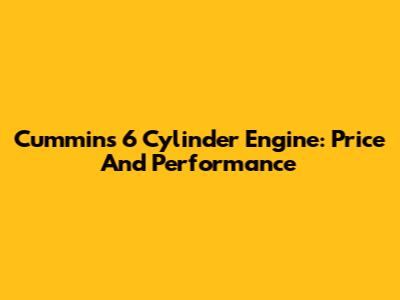 Cummins 6 Cylinder Engine: Price And Performance