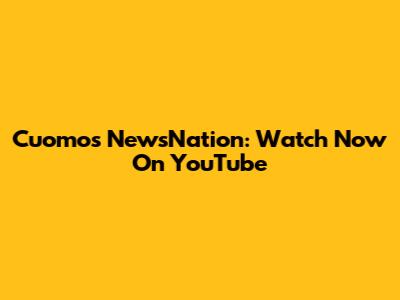Cuomo's NewsNation: Watch Now On YouTube