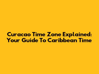 Curacao Time Zone Explained: Your Guide To Caribbean Time