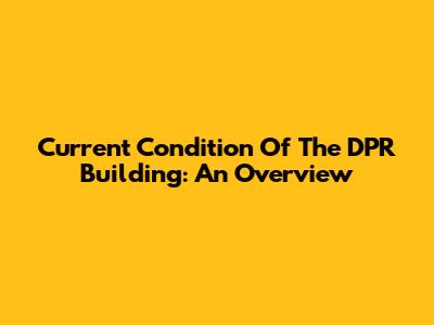 Current Condition Of The DPR Building: An Overview