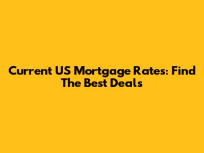 Current US Mortgage Rates: Find The Best Deals