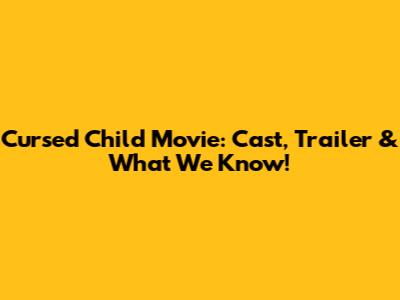 Cursed Child Movie: Cast, Trailer & What We Know!