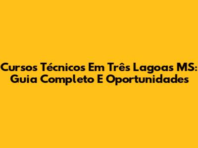 Cursos Técnicos Em Três Lagoas MS: Guia Completo E Oportunidades