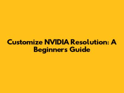 Customize NVIDIA Resolution: A Beginner's Guide