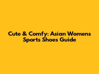Cute & Comfy: Asian Women's Sports Shoes Guide