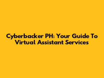 Cyberbacker PH: Your Guide To Virtual Assistant Services