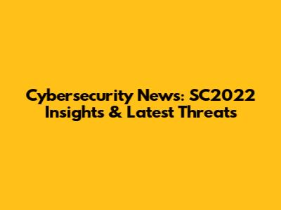 Cybersecurity News: SC2022 Insights & Latest Threats