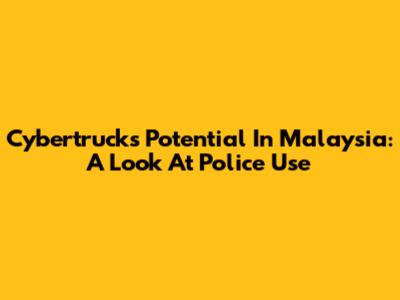 Cybertruck's Potential In Malaysia: A Look At Police Use