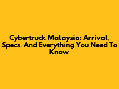 Cybertruck Malaysia: Arrival, Specs, And Everything You Need To Know