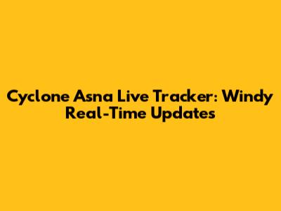 Cyclone Asna Live Tracker: Windy Real-Time Updates