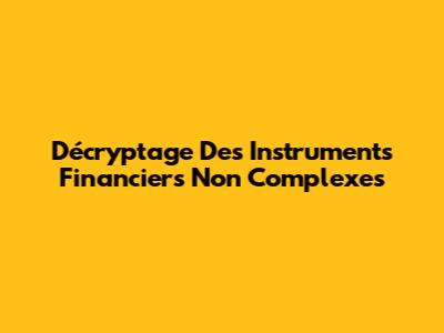 Décryptage Des Instruments Financiers Non Complexes