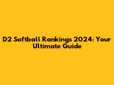D2 Softball Rankings 2024: Your Ultimate Guide