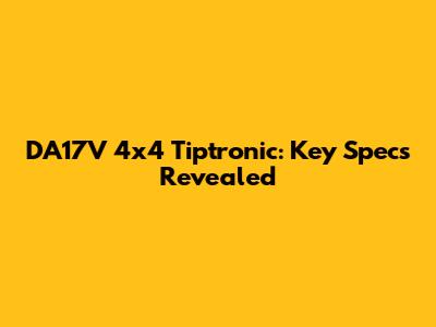 DA17V 4x4 Tiptronic: Key Specs Revealed