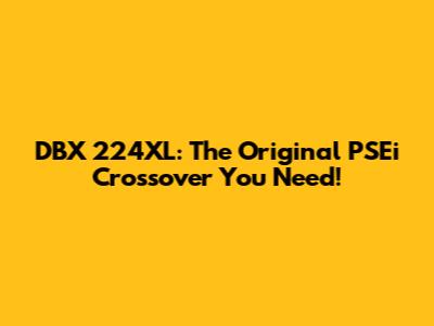 DBX 224XL: The Original PSEi Crossover You Need!