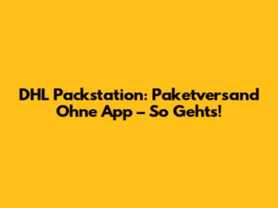 DHL Packstation: Paketversand Ohne App – So Geht's!