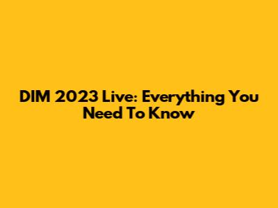 DIM 2023 Live: Everything You Need To Know