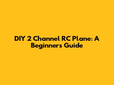 DIY 2 Channel RC Plane: A Beginner's Guide