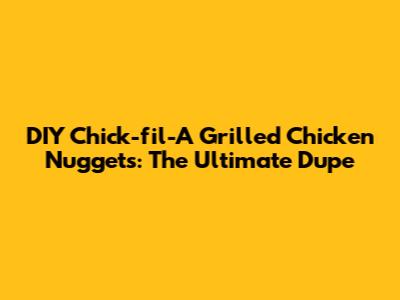 DIY Chick-fil-A Grilled Chicken Nuggets: The Ultimate Dupe