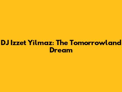 DJ Izzet Yilmaz: The Tomorrowland Dream