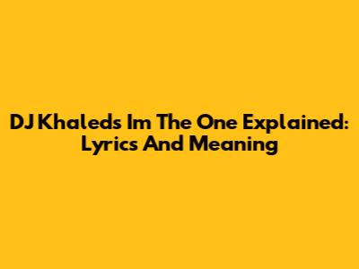 DJ Khaled's 'I'm The One' Explained: Lyrics And Meaning