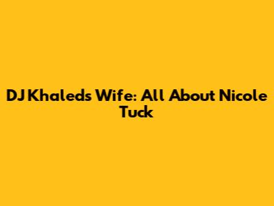 DJ Khaled's Wife: All About Nicole Tuck
