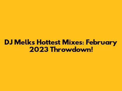 DJ Melk's Hottest Mixes: February 2023 Throwdown!