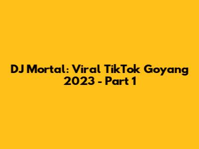 DJ Mortal: Viral TikTok Goyang 2023 - Part 1
