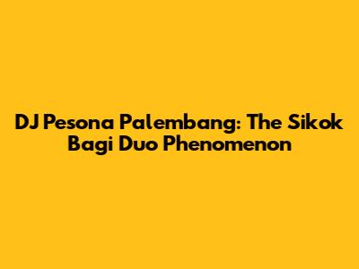 DJ Pesona Palembang: The Sikok Bagi Duo Phenomenon