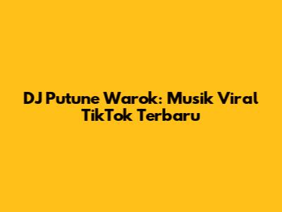 DJ Putune Warok: Musik Viral TikTok Terbaru