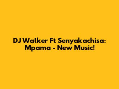 DJ Walker Ft Senyakachisa: Mpama - New Music!