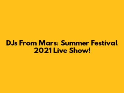 DJs From Mars: Summer Festival 2021 Live Show!