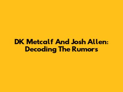 DK Metcalf And Josh Allen: Decoding The Rumors