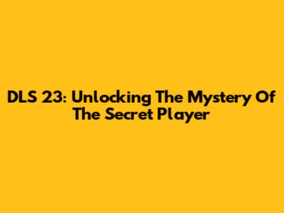 DLS 23: Unlocking The Mystery Of The Secret Player