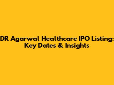 DR Agarwal Healthcare IPO Listing: Key Dates & Insights