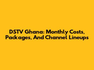 DSTV Ghana: Monthly Costs, Packages, And Channel Lineups