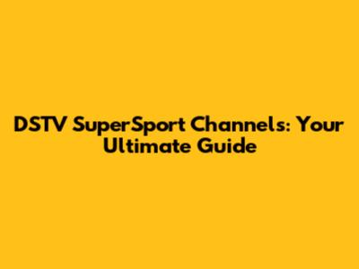 DSTV SuperSport Channels: Your Ultimate Guide