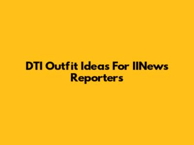 DTI Outfit Ideas For IINews Reporters